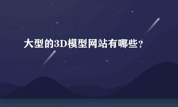 大型的3D模型网站有哪些？