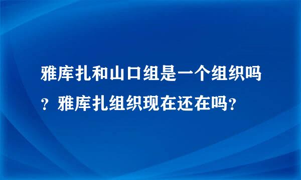 雅库扎和山口组是一个组织吗？雅库扎组织现在还在吗？