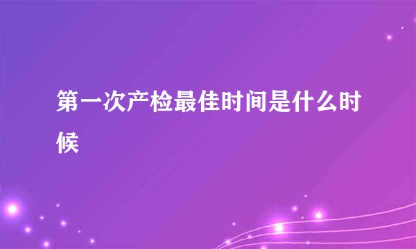 第一次产检最佳时间是什么时候