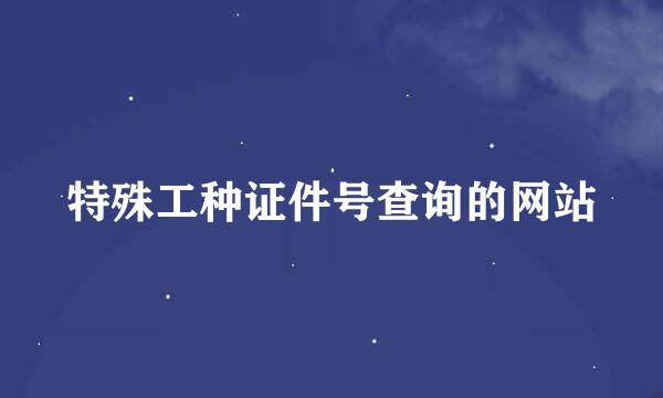 特殊工种证件号查询的网站