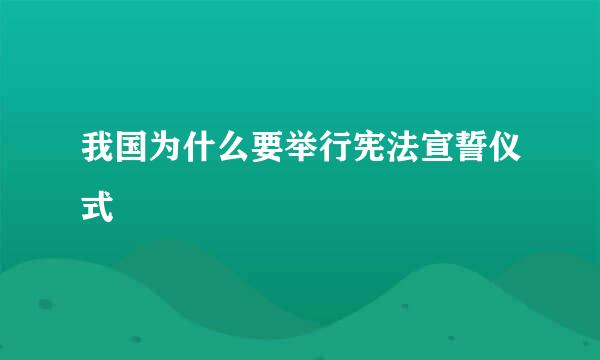 我国为什么要举行宪法宣誓仪式