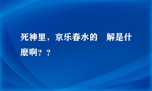 死神里，京乐春水的卍解是什麽啊？？