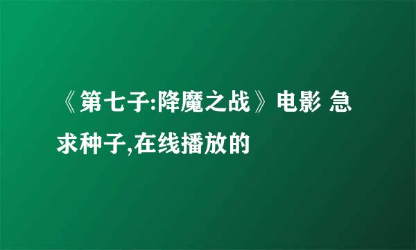 《第七子:降魔之战》电影 急求种子,在线播放的