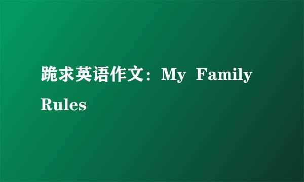 跪求英语作文：My  Family  Rules