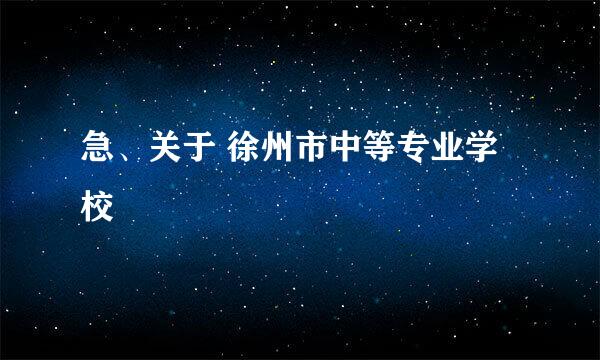 急、关于 徐州市中等专业学校