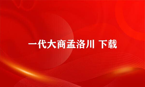 一代大商孟洛川 下载