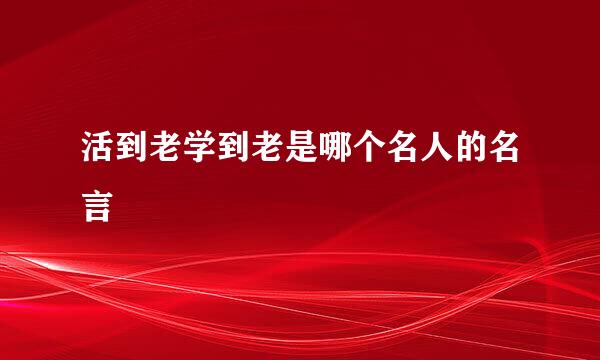 活到老学到老是哪个名人的名言