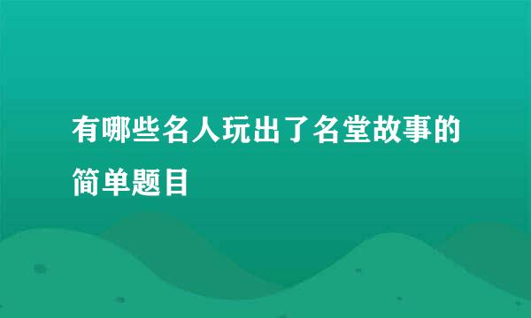 有哪些名人玩出了名堂故事的简单题目