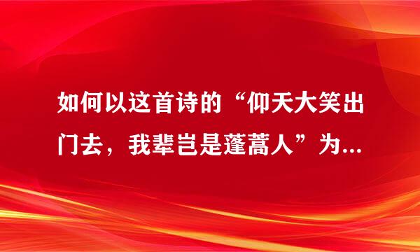 如何以这首诗的“仰天大笑出门去，我辈岂是蓬蒿人”为主体写一篇作文