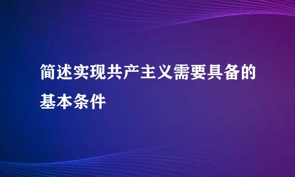 简述实现共产主义需要具备的基本条件