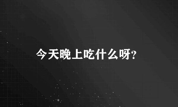 今天晚上吃什么呀？