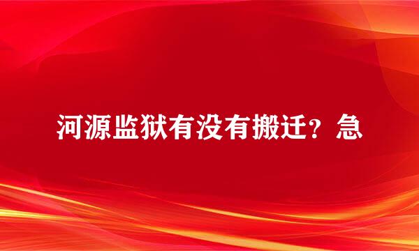 河源监狱有没有搬迁？急