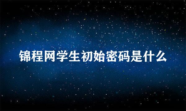 锦程网学生初始密码是什么