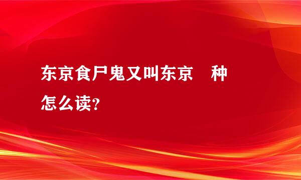 东京食尸鬼又叫东京喰种 喰 怎么读？