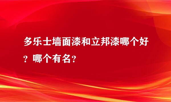 多乐士墙面漆和立邦漆哪个好？哪个有名？