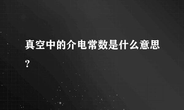 真空中的介电常数是什么意思？