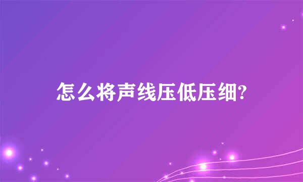 怎么将声线压低压细?