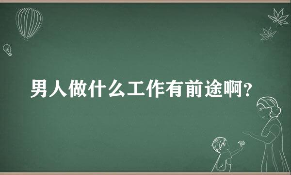 男人做什么工作有前途啊？