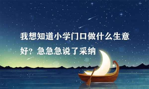 我想知道小学门口做什么生意好？急急急说了采纳