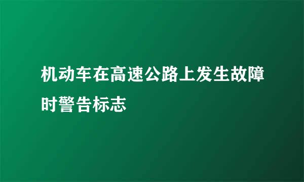 机动车在高速公路上发生故障时警告标志