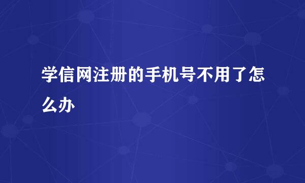 学信网注册的手机号不用了怎么办