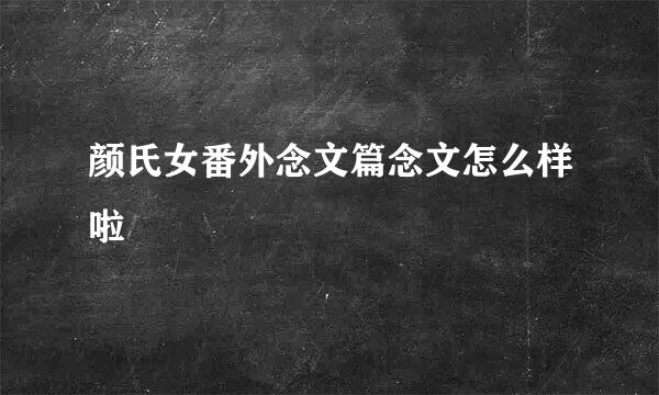 颜氏女番外念文篇念文怎么样啦