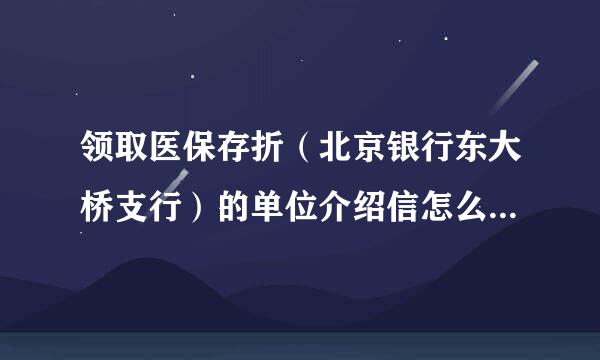 领取医保存折（北京银行东大桥支行）的单位介绍信怎么写啊，只领取一个人的，新参保的。急急急