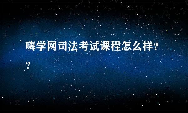 嗨学网司法考试课程怎么样？？