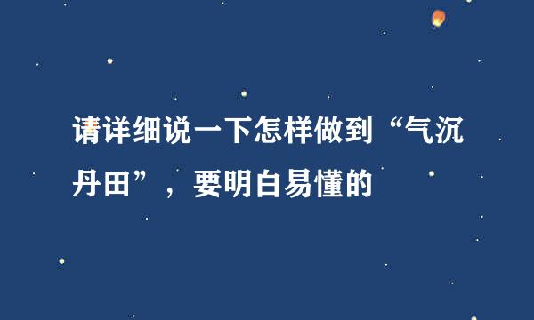 请详细说一下怎样做到“气沉丹田”，要明白易懂的