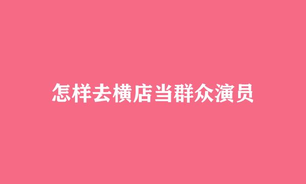 怎样去横店当群众演员