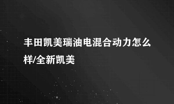 丰田凯美瑞油电混合动力怎么样/全新凯美