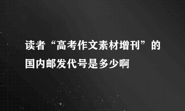 读者“高考作文素材增刊”的国内邮发代号是多少啊