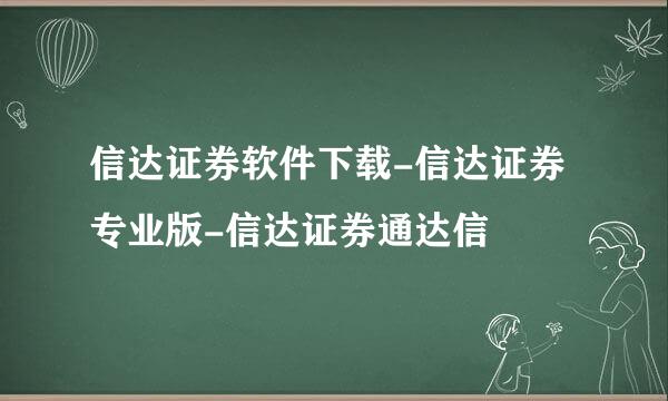 信达证券软件下载-信达证券专业版-信达证券通达信