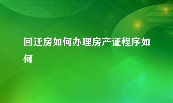 回迁房如何办理房产证程序如何