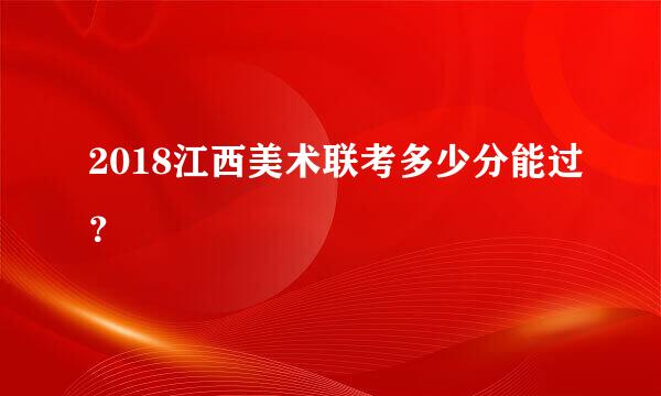 2018江西美术联考多少分能过？