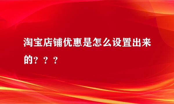 淘宝店铺优惠是怎么设置出来的？？？