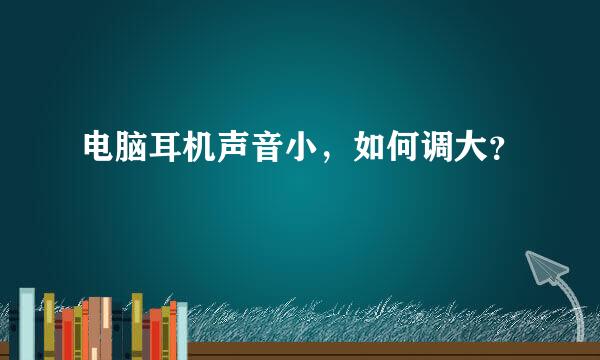 电脑耳机声音小，如何调大？