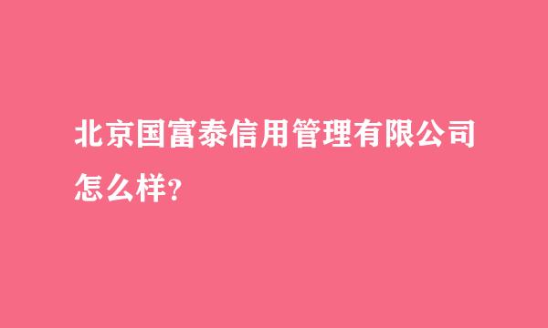 北京国富泰信用管理有限公司怎么样？