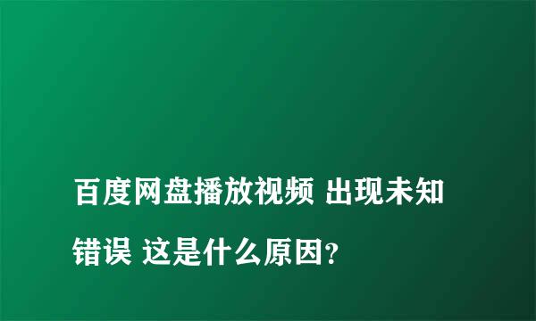 
百度网盘播放视频 出现未知错误 这是什么原因？
