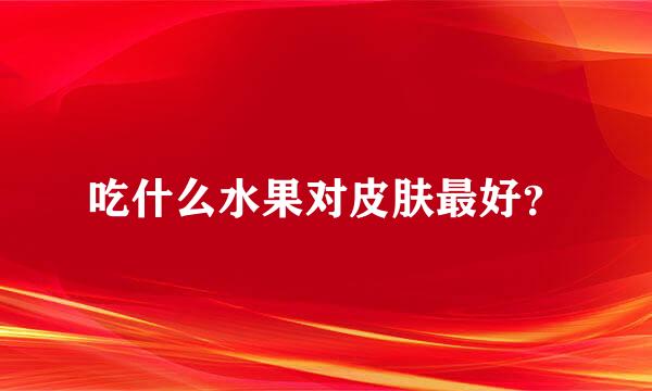 吃什么水果对皮肤最好？