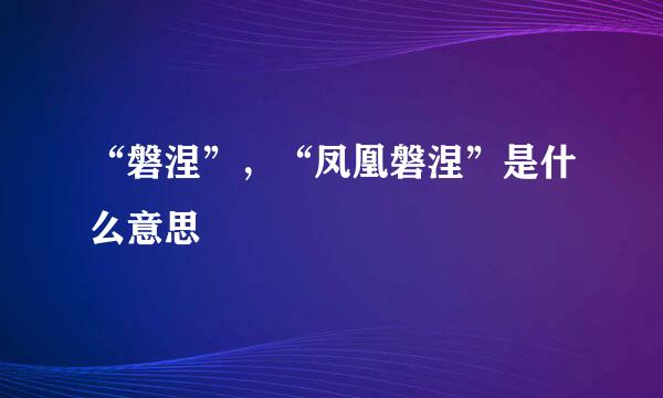 “磐涅”，“凤凰磐涅”是什么意思