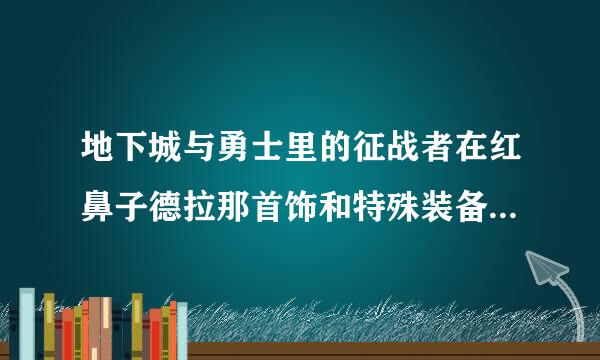 地下城与勇士里的征战者在红鼻子德拉那首饰和特殊装备应该选哪个