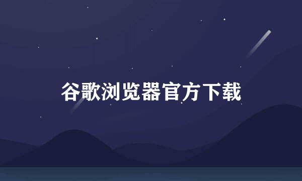 谷歌浏览器官方下载