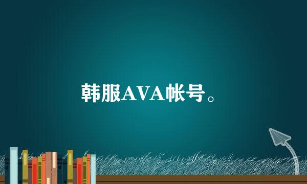 韩服AVA帐号。