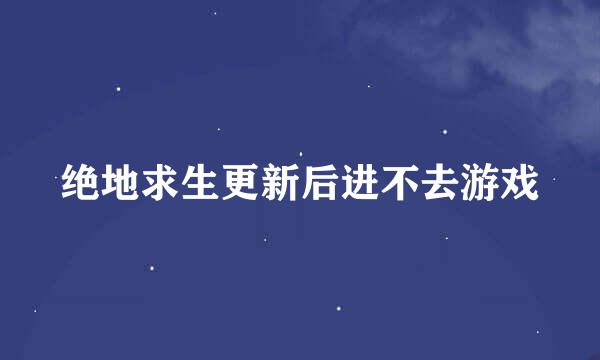 绝地求生更新后进不去游戏