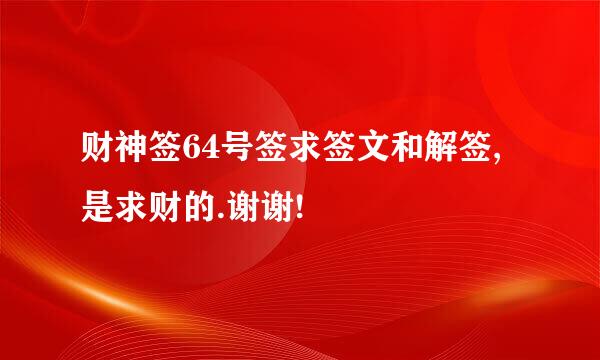 财神签64号签求签文和解签,是求财的.谢谢!