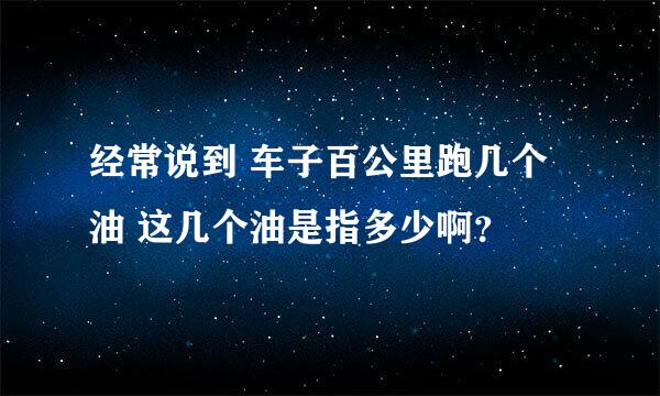 经常说到 车子百公里跑几个油 这几个油是指多少啊？