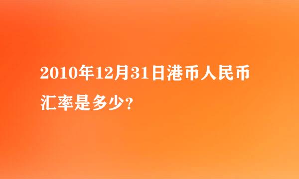 2010年12月31日港币人民币汇率是多少？