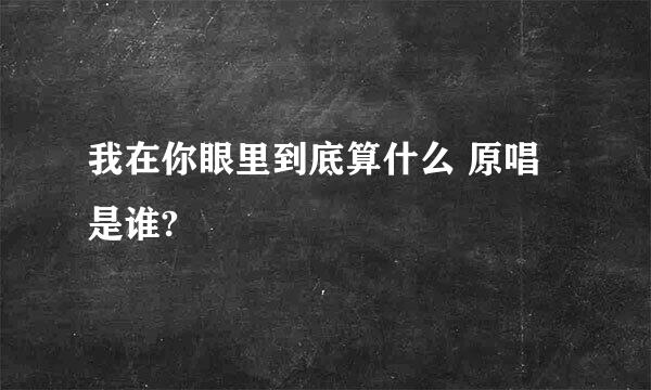 我在你眼里到底算什么 原唱是谁?