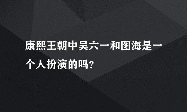 康熙王朝中吴六一和图海是一个人扮演的吗？